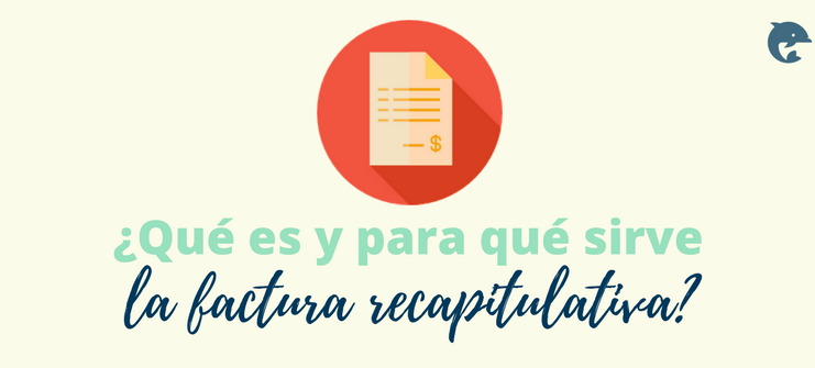 ¿Qué es la factura recapitulativa y para qué sirve?
